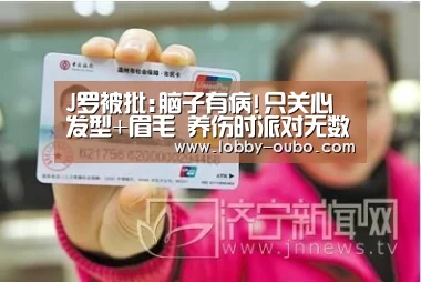J罗被批:脑子有病!只关心发型+眉毛 养伤时派对无数-欧博官网(图4) 欧博官网